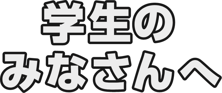 学生のみなさんへ